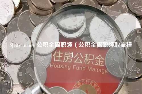 吉林公积金离职领（公积金离职领取流程）