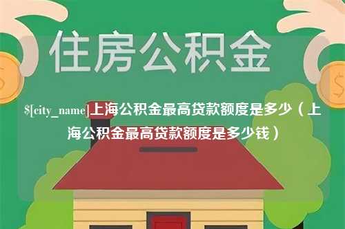 吉林上海公积金最高贷款额度是多少（上海公积金最高贷款额度是多少钱）